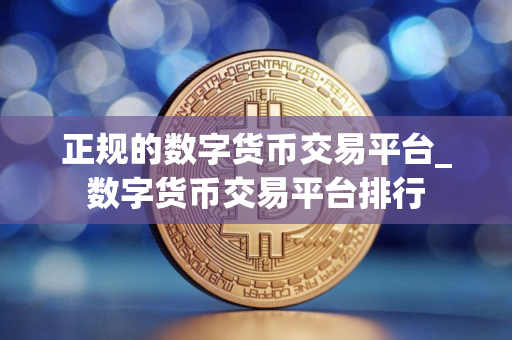正规的数字货币交易平台_数字货币交易平台排行