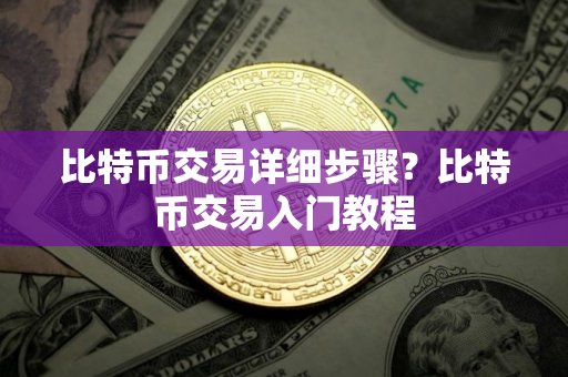 比特币交易详细步骤？比特币交易入门教程