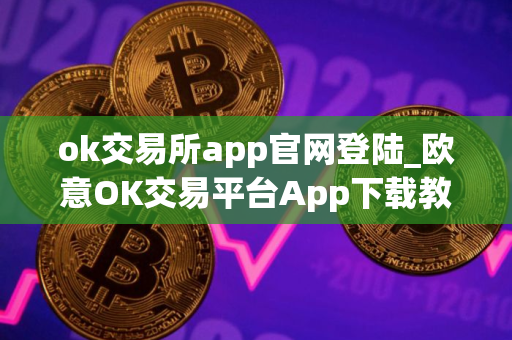 ok交易所app官网登陆_欧意OK交易平台App下载教程