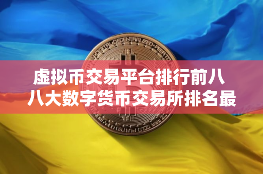 虚拟币交易平台排行前八 八大数字货币交易所排名最新
