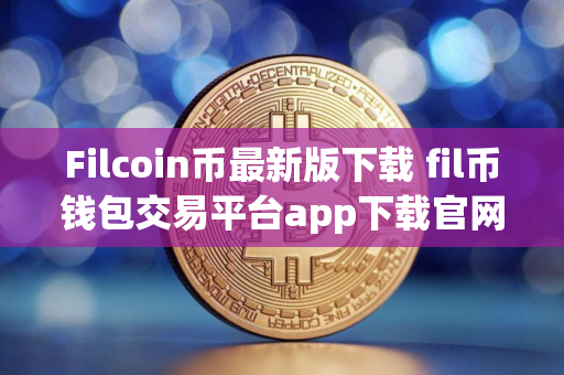 Filcoin币最新版下载 fil币钱包交易平台app下载官网