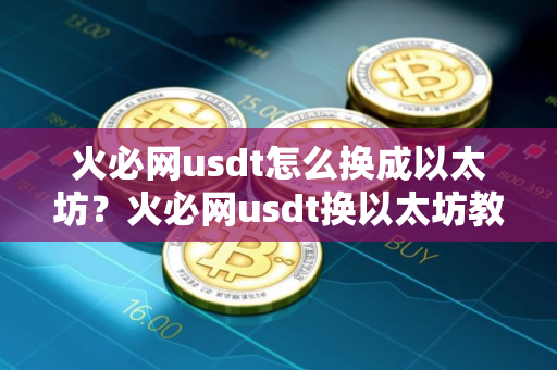 火必网usdt怎么换成以太坊？火必网usdt换以太坊教程