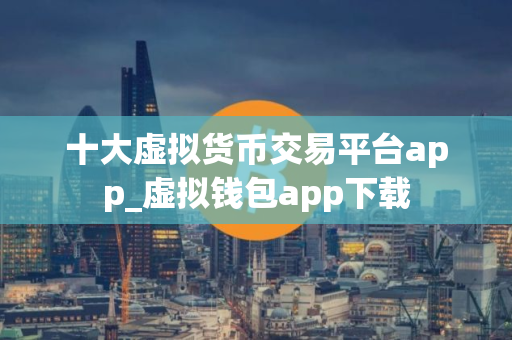 十大虚拟货币交易平台app_虚拟钱包app下载
