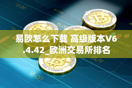 易欧怎么下载 高级版本V6.4.42_欧洲交易所排名