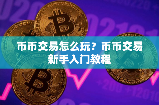 币币交易怎么玩？币币交易新手入门教程