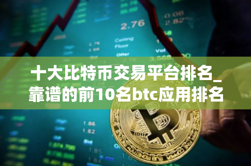 十大比特币交易平台排名_靠谱的前10名btc应用排名合集