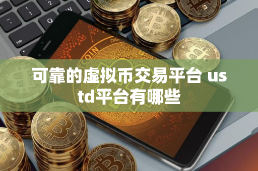 可靠的虚拟币交易平台 ustd平台有哪些