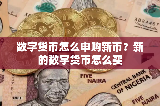 数字货币怎么申购新币？新的数字货币怎么买