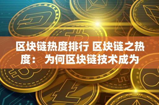 区块链热度排行 区块链之热度： 为何区块链技术成为了近年来的热门话题？