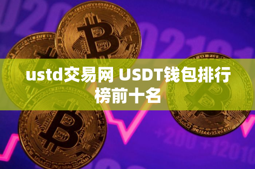 ustd交易网 USDT钱包排行榜前十名 ustd交易网 USDT钱包排行榜前十名