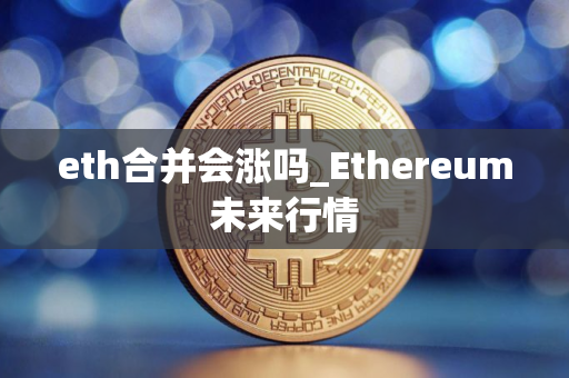 eth合并会涨吗_Ethereum未来行情