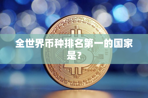 全世界币种排名第一的国家是？