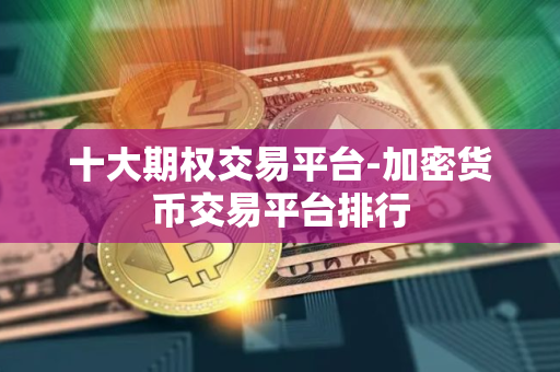 十大期权交易平台-加密货币交易平台排行