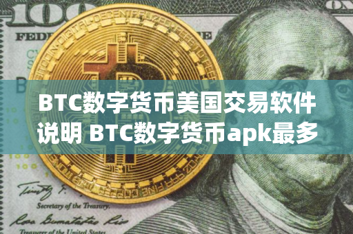BTC数字货币美国交易软件说明 BTC数字货币apk最多福利用户量排名