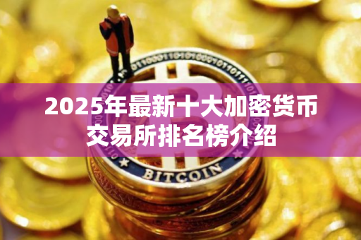 2025年最新十大加密货币交易所排名榜介绍