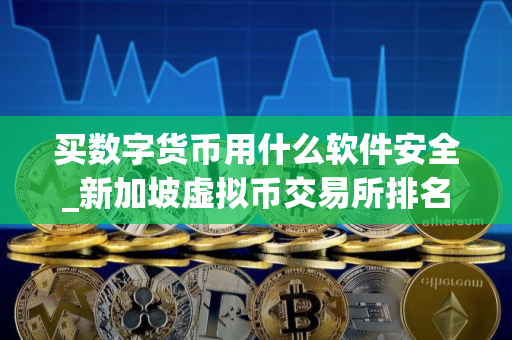 买数字货币用什么软件安全_新加坡虚拟币交易所排名_买币APP有哪些