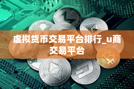 虚拟货币交易平台排行_u商交易平台