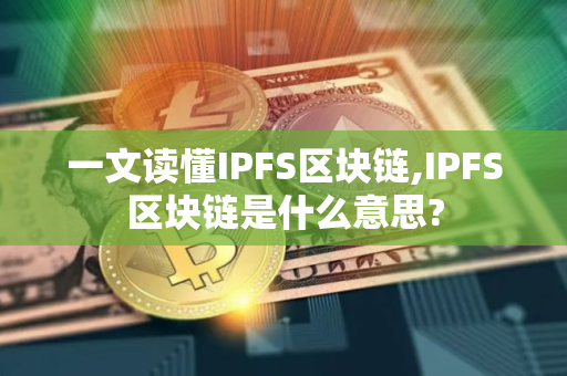 一文读懂IPFS区块链,IPFS区块链是什么意思?