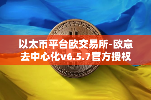 以太币平台欧交易所-欧意去中心化v6.5.7官方授权
