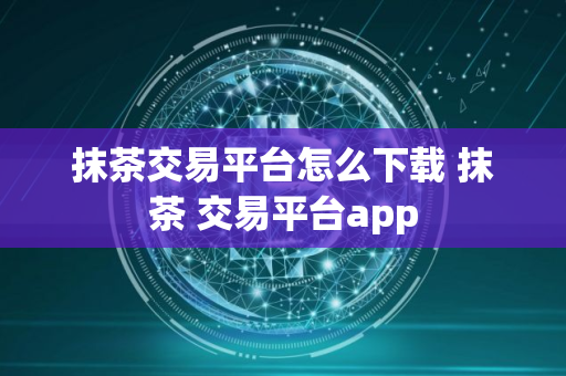 抹茶交易平台怎么下载 抹茶 交易平台app