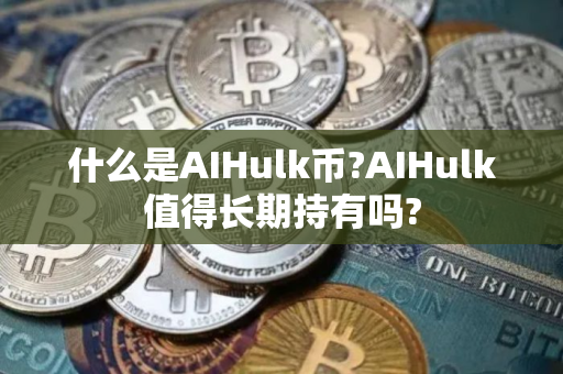 什么是AIHulk币?AIHulk值得长期持有吗?