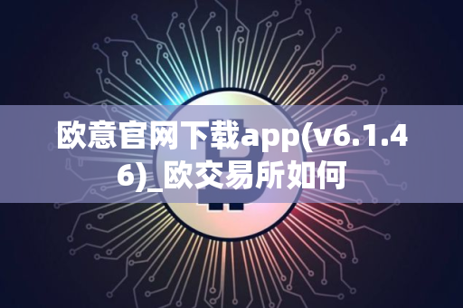 欧意官网下载app(v6.1.46)_欧交易所如何