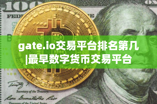 gate.io交易平台排名第几|最早数字货币交易平台