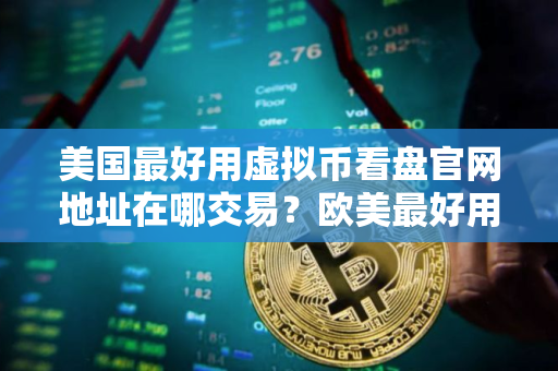 美国最好用虚拟币看盘官网地址在哪交易？欧美最好用比特币交易APP大全