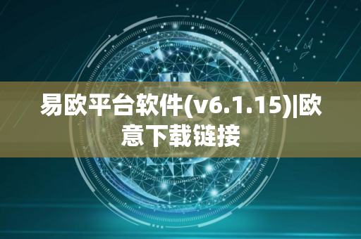易欧平台软件(v6.1.15)|欧意下载链接
