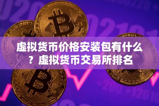 虚拟货币价格安装包有什么？虚拟货币交易所排名
