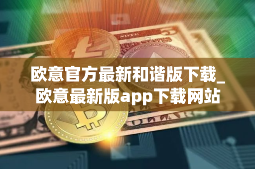 欧意官方最新和谐版下载_欧意最新版app下载网站