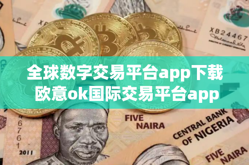 全球数字交易平台app下载 欧意ok国际交易平台app 全球数字交易平台app下载 欧意ok国际交易平台app