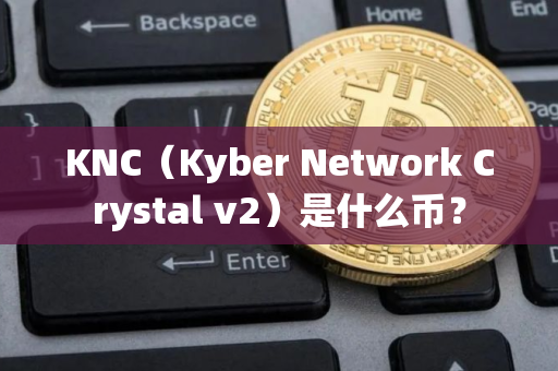 KNC（Kyber Network Crystal v2）是什么币？