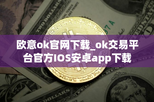欧意ok官网下载_ok交易平台官方IOS安卓app下载