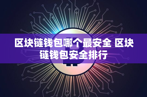 区块链钱包哪个最安全 区块链钱包安全排行