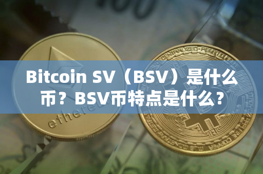 Bitcoin SV（BSV）是什么币？BSV币特点是什么？