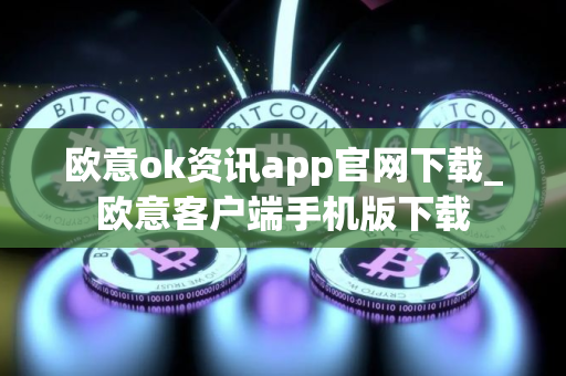 欧意ok资讯app官网下载_欧意客户端手机版下载