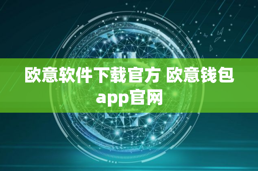 欧意软件下载官方 欧意钱包app官网