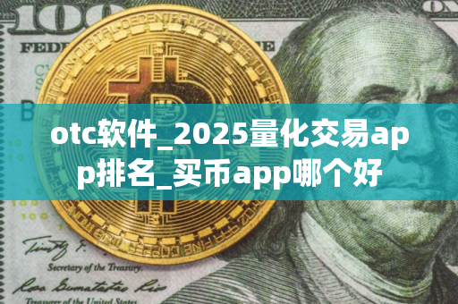 otc软件_2025量化交易app排名_买币app哪个好