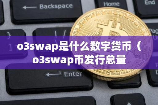 o3swap是什么数字货币（o3swap币发行总量