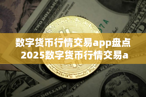 数字货币行情交易app盘点 2025数字货币行情交易app排名前六