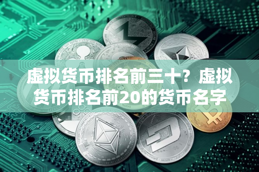 虚拟货币排名前三十？虚拟货币排名前20的货币名字