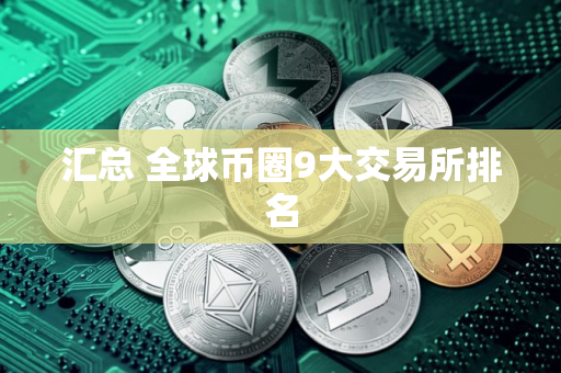 汇总 全球币圈9大交易所排名