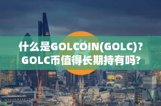 什么是GOLCOIN(GOLC)？GOLC币值得长期持有吗?