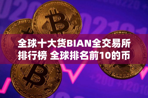全球十大货BIAN全交易所排行榜 全球排名前10的币交易所