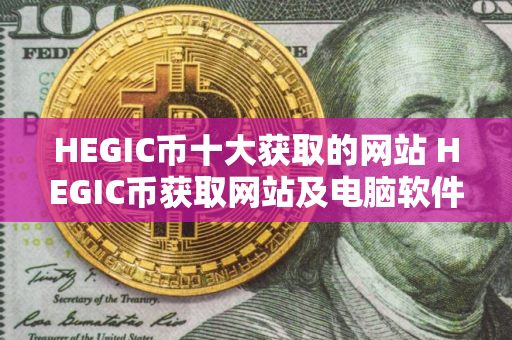 HEGIC币十大获取的网站 HEGIC币获取网站及电脑软件合集