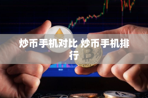 炒币手机对比 炒币手机排行