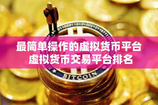 最简单操作的虚拟货币平台 虚拟货币交易平台排名