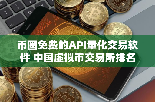 币圈免费的API量化交易软件 中国虚拟币交易所排名