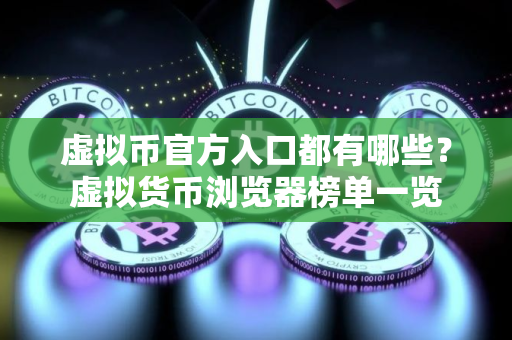 虚拟币官方入口都有哪些？虚拟货币浏览器榜单一览